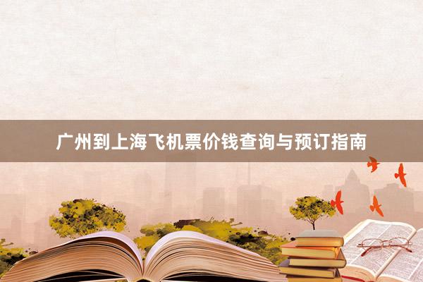 广州到上海飞机票价钱查询与预订指南